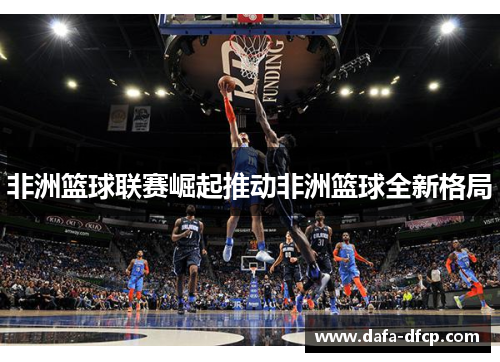 非洲篮球联赛崛起推动非洲篮球全新格局