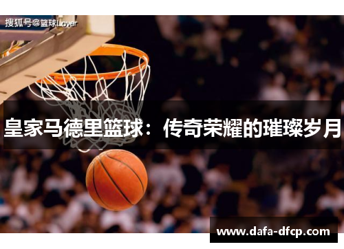 皇家马德里篮球：传奇荣耀的璀璨岁月
