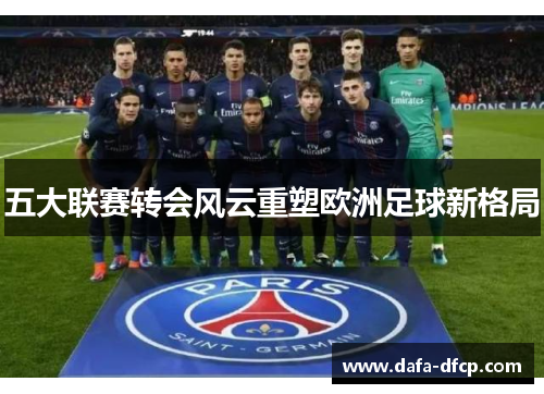五大联赛转会风云重塑欧洲足球新格局