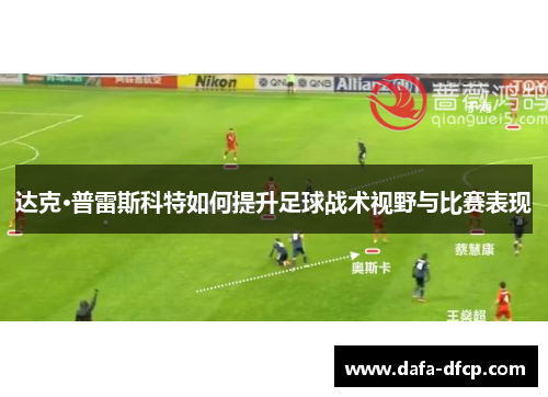 达克·普雷斯科特如何提升足球战术视野与比赛表现