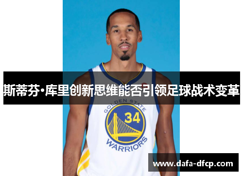 斯蒂芬·库里创新思维能否引领足球战术变革