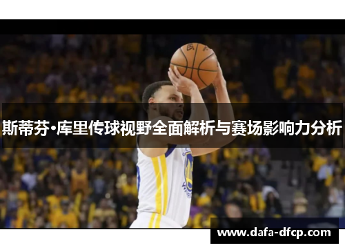 斯蒂芬·库里传球视野全面解析与赛场影响力分析