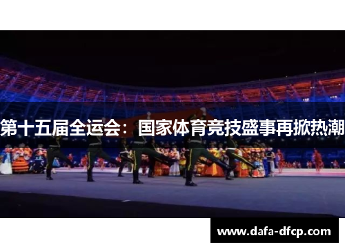 第十五届全运会：国家体育竞技盛事再掀热潮