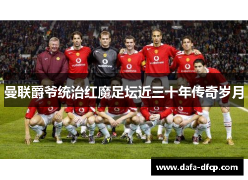 曼联爵爷统治红魔足坛近三十年传奇岁月
