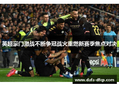 英超豪门激战不断争冠战火重燃新赛季焦点对决