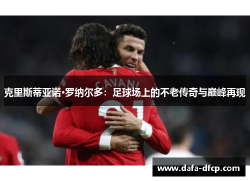 克里斯蒂亚诺·罗纳尔多：足球场上的不老传奇与巅峰再现