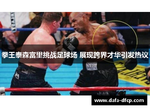 拳王泰森富里挑战足球场 展现跨界才华引发热议