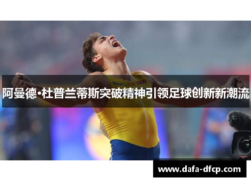 阿曼德·杜普兰蒂斯突破精神引领足球创新新潮流