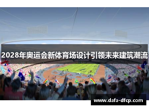 2028年奥运会新体育场设计引领未来建筑潮流