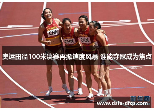 奥运田径100米决赛再掀速度风暴 谁能夺冠成为焦点
