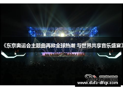 《东京奥运会主题曲再掀全球热潮 与世界共享音乐盛宴》